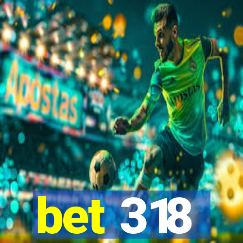 bet 318